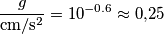 \frac{g}{\text{cm}/\text{s}^2} = 10^{-0.6}\approx 0{,}25