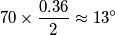 70\times\frac{0.36}{2}\approx13^\circ