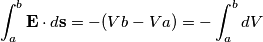 \int_{a}^{b}\mathbf{E}\cdot d\mathbf{s}=-(Vb-Va)=-\int_{a}^{b}dV