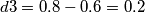 d3 = 0.8 - 0.6 = 0.2 d3 = 0.8 - 0.6 = 0.2