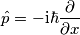 \hat{p}=-\mathrm{i}\hbar\frac{\partial}{\partial x}
