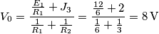 {{V}_{0}}=\frac{\frac{{{E}_{1}}}{{{R}_{1}}}+{{J}_{3}}}{\frac{1}{{{R}_{1}}}+\frac{1}{{{R}_{2}}}}=\frac{\frac{12}{6}+2}{\frac{1}{6}+\frac{1}{3}}=8\,\text{V}