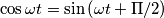 \cos \omega t =  \sin \left ( \omega t + \Pi /2\right )