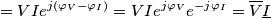 =VIe^{j\left ( \varphi _{V}-\varphi _{I} \right )}=VIe^{j\varphi _{V}}e^{-j\varphi _{I}}=\overline{V}\underline{I}