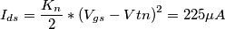 I_{ds}= \frac{K_n}{2} * \left ( V_{gs} - V{tn} \right )^2 = 225 \mu A