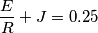 \frac{E}{R} + J = 0.25