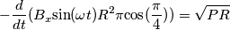 -\frac{d}{dt}(B_{x}{\sin({\omega}t)}R^{2}{\pi}{\cos({\frac{\pi}{4}})})={\sqrt{PR}} -\frac{d}{dt}(B_{x}{\sin({\omega}t)}R^{2}{\pi}{\cos({\frac{\pi}{4}})})={\sqrt{PR}}
