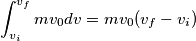 \int_{v_i}^{v_f}mv_0dv=mv_0(v_f-v_i)