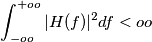 \int_{-oo}^{+oo}} |H(f)|^2 df < oo \int_{-oo}^{+oo}} |H(f)|^2 df < oo
