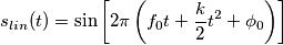 s_{lin}(t) = \sin\left[2\pi \left(f_0 t + \frac{k}{2} t^2 + \phi_0 \right) \right]