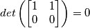 det \left( \begin{bmatrix}1 & 1 \\ 0 & 0\end{bmatrix} \right) = 0