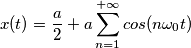 x(t)=\frac{a}{2}+a\sum_{n=1} ^{+\infty}cos(n\omega_{0}t) x(t)=\frac{a}{2}+a\sum_{n=1} ^{+\infty}cos(n\omega_{0}t)