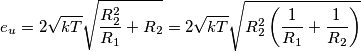 \[e_{u}=2\sqrt{kT}\sqrt{\frac{R_{2}^{2}}{R_{1}}+R_{2}}= 2\sqrt{kT}\sqrt{R_{2}^{2}\left (\frac{1}{R_{1}}+\frac{1}{R_{2}} } \right )\]
