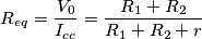 R_{eq}=\frac{V_{0}}{I_{cc}}=\frac{R_{1}+R_{2}}{R_{1}+R_{2}+r}
