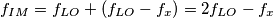 f_{IM}= f_{LO} + (f_{LO}-f_x)=2f_{LO}-f_x