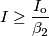 I\ge\frac{I_\text{o}}{\beta_2}