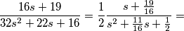 \frac{16s+19}{32s^{2}+22s+16}=\frac{1}{2}\frac{s+\frac{19}{16}}{s^{2}+\frac{11}{16}s+\frac{1}{2}}= \frac{16s+19}{32s^{2}+22s+16}=\frac{1}{2}\frac{s+\frac{19}{16}}{s^{2}+\frac{11}{16}s+\frac{1}{2}}=