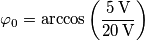 \varphi_0=\arccos\left( \frac{5\,\text{V}}{20\,\text{V}}\right )