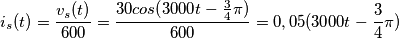 i_s(t) = \frac{v_s(t)}{600} = \frac{ 30cos(3000t-\frac{3}{4} \pi)}{600} = 0,05(3000t-\frac{3}{4} \pi) i_s(t) = \frac{v_s(t)}{600} = \frac{ 30cos(3000t-\frac{3}{4} \pi)}{600} = 0,05(3000t-\frac{3}{4} \pi)