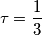\tau=\frac{1}{3}