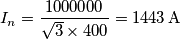 I_n=\frac {1000000}{\sqrt{3} \times 400}=1443 \, \text{A} I_n=\frac {1000000}{\sqrt{3} \times 400}=1443 \, \text{A}