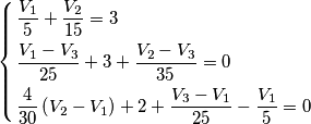 \left\{ \begin{align}
& \frac{V_{1}}{5}+\frac{V_{2}}{15}=3 \\
& \frac{V_{1}-V_{3}}{25}+3+\frac{V_{2}-V_{3}}{35}=0 \\
& \frac{4}{30}\left( V_{2}-V_{1} \right)+2+\frac{V_{3}-V_{1}}{25}-\frac{V_{1}}{5}=0 \\
\end{align} \right. \left\{ \begin{align}
& \frac{V_{1}}{5}+\frac{V_{2}}{15}=3 \\
& \frac{V_{1}-V_{3}}{25}+3+\frac{V_{2}-V_{3}}{35}=0 \\
& \frac{4}{30}\left( V_{2}-V_{1} \right)+2+\frac{V_{3}-V_{1}}{25}-\frac{V_{1}}{5}=0 \\
\end{align} \right.