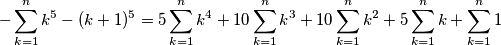 -\sum_{k=1}^nk^5-(k+1)^5=5\sum_{k=1}^n k^4+10\sum_{k=1}^n k^3+10\sum_{k=1}^n k^2+5\sum_{k=1}^nk+\sum_{k=1}^n 1 -\sum_{k=1}^nk^5-(k+1)^5=5\sum_{k=1}^n k^4+10\sum_{k=1}^n k^3+10\sum_{k=1}^n k^2+5\sum_{k=1}^nk+\sum_{k=1}^n 1