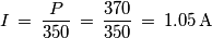 I\,=\,\frac{P}{350}\,=\,\frac{370}{350}\,=\,1.05\,\text{A} I\,=\,\frac{P}{350}\,=\,\frac{370}{350}\,=\,1.05\,\text{A}