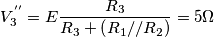 \[V_{3}^{''}=E\frac{R_{3}}{R_{3}+\left ( R_{1}//R_{2} \right )}=5\Omega\]