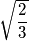 \sqrt{\frac{2}{3}}