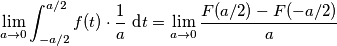 \lim_{a \to 0} \int_{-a/2}^{a/2}f(t)\cdot \frac{1}{a} \ \text{d}t=\lim_{a \to 0} \frac{F(a/2)-F(-a/2)}{a}