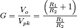 G=\frac{V_{o}}{V_{pk}}=\frac{\left (\frac{R_{1}}{R_{2}}+1  \right )}{\frac{R_{1}}{R_{2}}}
