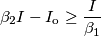 \beta_2I-I_\text{o}\ge\frac{ I}{\beta_1}