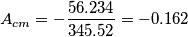 A_{cm} = -\frac{56.234}{345.52} = -0.162 A_{cm} = -\frac{56.234}{345.52} = -0.162