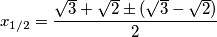 x_{1/2}=\frac{\sqrt{3}+\sqrt{2}\pm (\sqrt{3}-\sqrt{2})}{2}