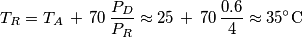 T_{R} = T_{A}\,+\,70\,\frac{P_D}{P_R}\approx  25\,+\,70\,\frac{0.6}{4}\approx 35\ensuremath{^\circ}\text{C}