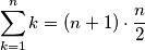 \displaystyle \sum_{k=1}^n k = ( n+1 ) \cdot\frac{n}{2}