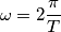 \omega= 2 \frac {\pi} {T} \omega= 2 \frac {\pi} {T}