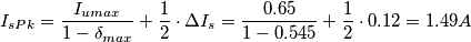 I_{sPk}=\frac{I_{umax}}{1-\delta _{max}} +\frac{1}{2}\cdot  \Delta I_{s}=  \frac{0.65}{1-0.545} +\frac{1}{2}\cdot 0.12=1.49A