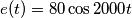 e(t)=80 \cos 2000t e(t)=80 \cos 2000t