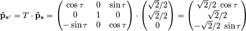 \mathbf{\hat{p}_{s^\prime}}=T\cdot\mathbf{\hat{p}_s}=\left(\begin{matrix} \cos\tau & 0 & \sin\tau \\ 0 & 1 & 0 \\ -\sin\tau & 0 & \cos\tau \end{matrix} \right)\cdot\left(\begin{matrix} \sqrt{2}/2 \\ \sqrt{2}/2 \\ 0\end{matrix} \right)= \left( \begin{matrix} \sqrt{2}/2\;\cos\tau \\ \sqrt{2}/2 \\-\sqrt{2}/2\;\sin\tau \end{matrix} \right) \mathbf{\hat{p}_{s^\prime}}=T\cdot\mathbf{\hat{p}_s}=\left(\begin{matrix} \cos\tau & 0 & \sin\tau \\ 0 & 1 & 0 \\ -\sin\tau & 0 & \cos\tau \end{matrix} \right)\cdot\left(\begin{matrix} \sqrt{2}/2 \\ \sqrt{2}/2 \\ 0\end{matrix} \right)= \left( \begin{matrix} \sqrt{2}/2\;\cos\tau \\ \sqrt{2}/2 \\-\sqrt{2}/2\;\sin\tau \end{matrix} \right)