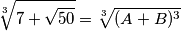 \sqrt[3]{7+\sqrt{50}}=  \sqrt[3]{(A+B)^3}