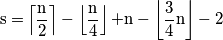\mathrm{s=}\left\lceil \frac{\mathrm{n}}{2}\right\rceil -\left\lfloor \frac{\mathrm{n}}{4}\right\rfloor \mathrm{+n}-\left\lfloor \frac{\mathrm{3}}{4}\mathrm{n}\right\rfloor -2