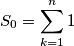 S_0=\sum_{k=1}^n 1 S_0=\sum_{k=1}^n 1