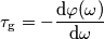 \tau_\mathrm{g} = -\frac{\mathrm{d}\varphi(\omega)}{\mathrm{d}\omega}