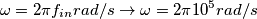 \omega=2 \pi f_{in} rad/s \rightarrow \omega=2 \pi 10^5 rad/s