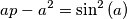 ap-a^{2}=\sin ^{2}\left( a \right) ap-a^{2}=\sin ^{2}\left( a \right)
