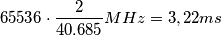 65536\cdot \frac{2}{40.685}MHz = 3,22ms