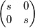 \begin{pmatrix}
s & 0\\ 
0 & s
\end{pmatrix}