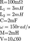 \par R=100m\Omega \par
L_{1}=3mH \par
L_{2}=2mH \par
C=2mF \par
\omega =150 rad/s \par
M=2mH \par
V=10\measuredangle 60